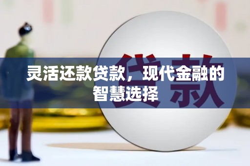 遂川灵活还款贷款，现代金融的智慧选择