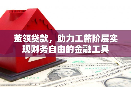 遂川蓝领贷款，助力工薪阶层实现财务自由的金融工具