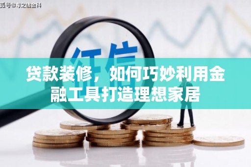 遂川贷款装修，如何巧妙利用金融工具打造理想家居