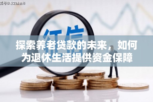 遂川探索养老贷款的未来，如何为退休生活提供资金保障