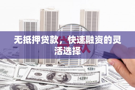遂川无抵押贷款，快速融资的灵活选择