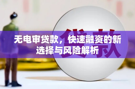 遂川无电审贷款，快速融资的新选择与风险解析