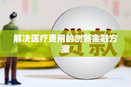 遂川解决医疗费用的创新金融方案