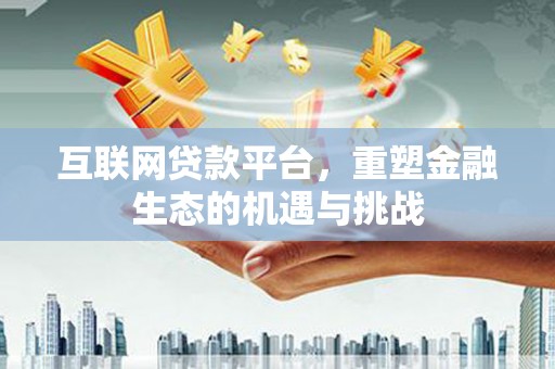 遂川互联网贷款平台，重塑金融生态的机遇与挑战