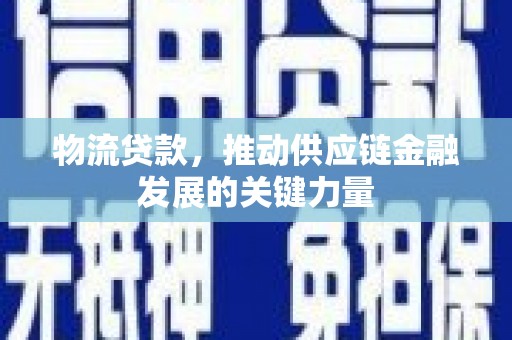 遂川物流贷款，推动供应链金融发展的关键力量