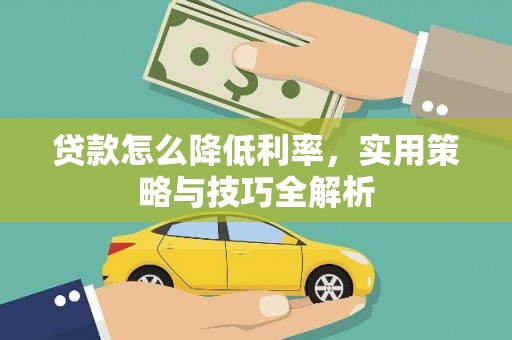 遂川贷款怎么降低利率，实用策略与技巧全解析