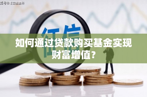 遂川如何通过贷款购买基金实现财富增值？