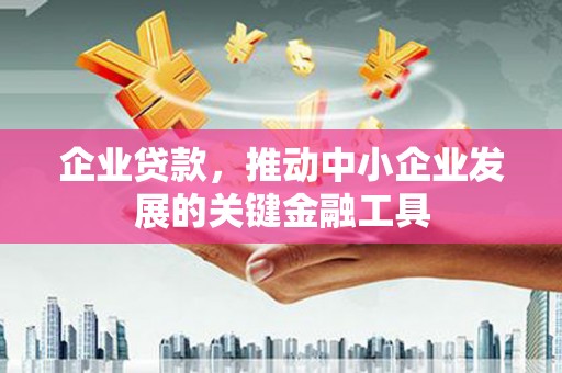 遂川企业贷款，推动中小企业发展的关键金融工具