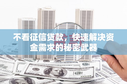 遂川不看征信贷款，快速解决资金需求的秘密武器