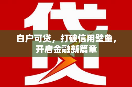 遂川白户可贷，打破信用壁垒，开启金融新篇章