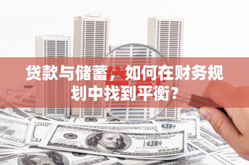 遂川贷款与储蓄，如何在财务规划中找到平衡？