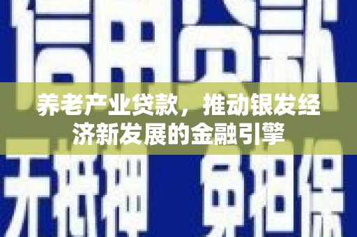 遂川养老产业贷款，推动银发经济新发展的金融引擎