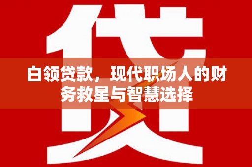 遂川白领贷款，现代职场人的财务救星与智慧选择