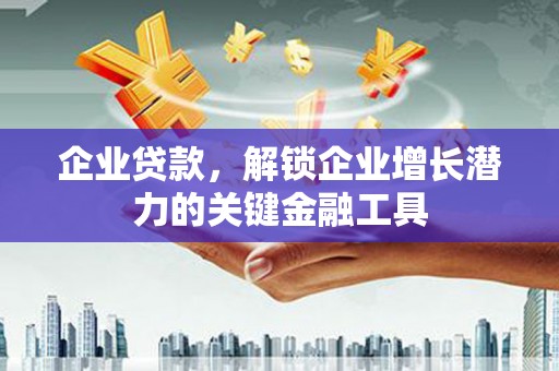遂川企业贷款，解锁企业增长潜力的关键金融工具