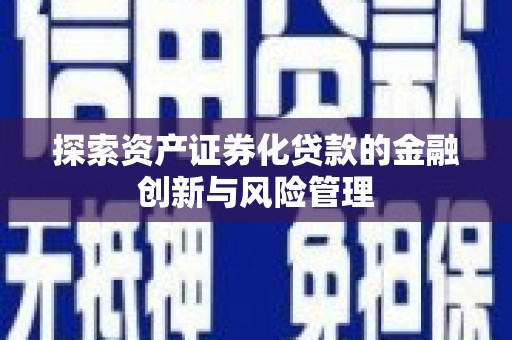 遂川探索资产证券化贷款的金融创新与风险管理