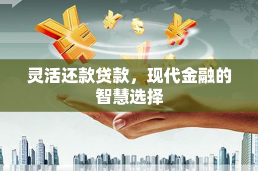 遂川灵活还款贷款，现代金融的智慧选择