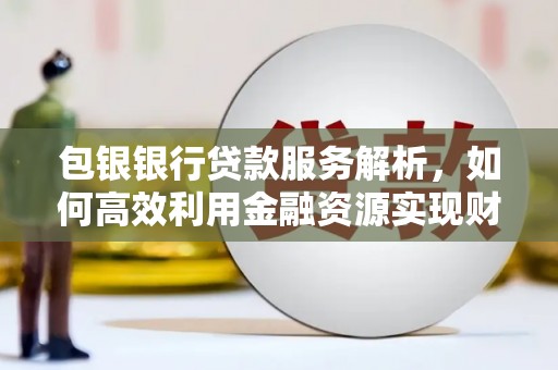 遂川包银银行贷款服务解析，如何高效利用金融资源实现财富增长
