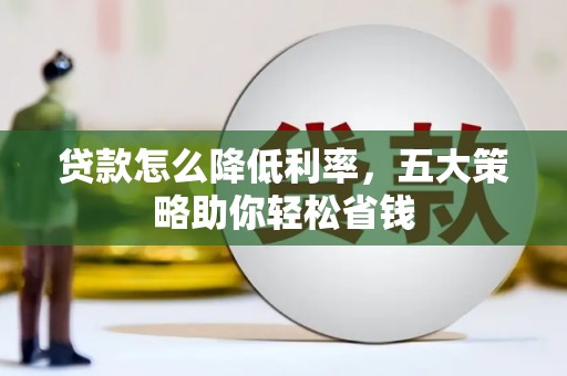 遂川贷款怎么降低利率，五大策略助你轻松省钱