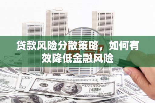 遂川贷款风险分散策略，如何有效降低金融风险