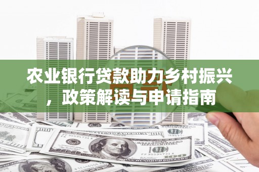 遂川农业银行贷款助力乡村振兴，政策解读与申请指南