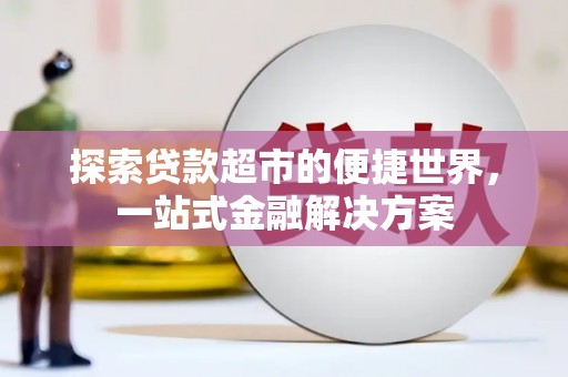遂川探索贷款超市的便捷世界，一站式金融解决方案