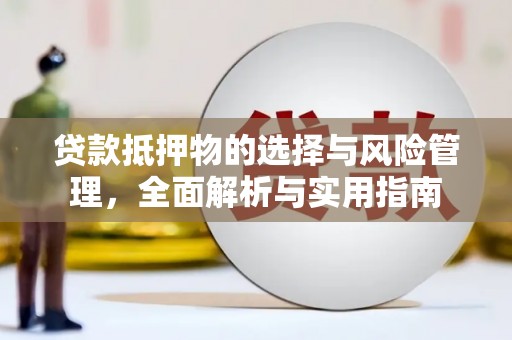遂川贷款抵押物的选择与风险管理，全面解析与实用指南