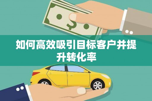 遂川如何高效吸引目标客户并提升转化率
