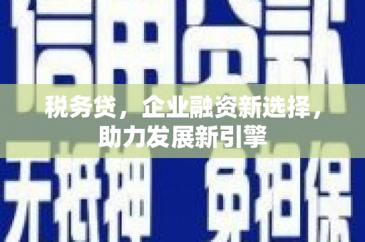 遂川税务贷，企业融资新选择，助力发展新引擎