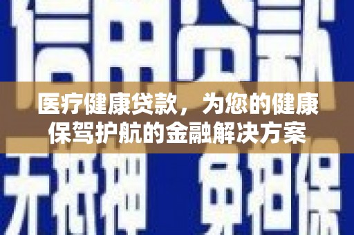 遂川医疗健康贷款，为您的健康保驾护航的金融解决方案