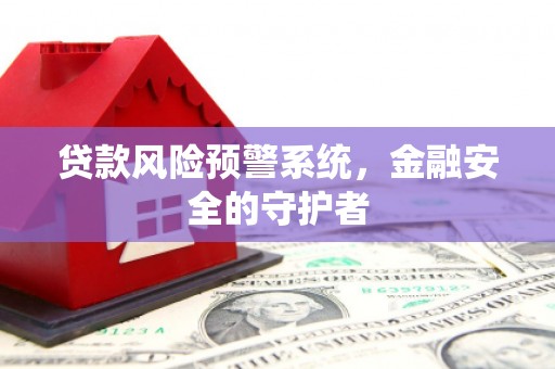 遂川贷款风险预警系统，金融安全的守护者