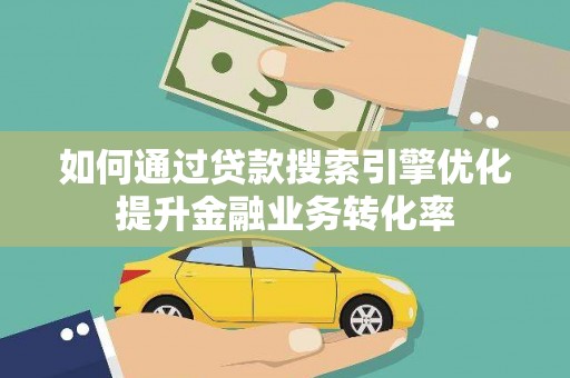 遂川如何通过贷款搜索引擎优化提升金融业务转化率
