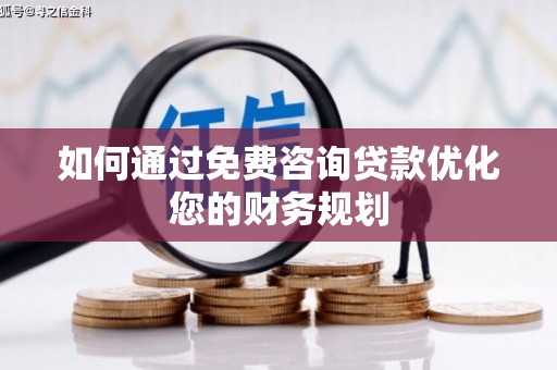 遂川如何通过免费咨询贷款优化您的财务规划