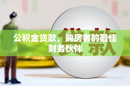 遂川公积金贷款，购房者的最佳财务伙伴