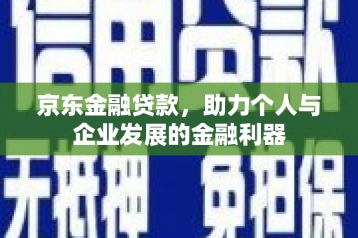 遂川京东金融贷款，助力个人与企业发展的金融利器