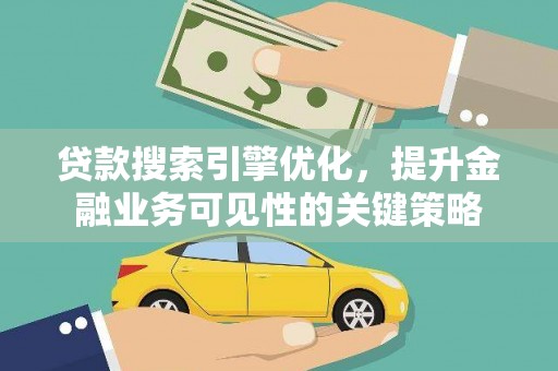 遂川贷款搜索引擎优化，提升金融业务可见性的关键策略