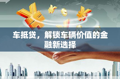 遂川车抵贷，解锁车辆价值的金融新选择