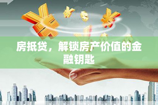 遂川房抵贷，解锁房产价值的金融钥匙