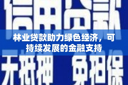 遂川林业贷款助力绿色经济，可持续发展的金融支持