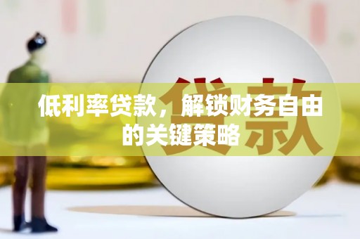 遂川低利率贷款，解锁财务自由的关键策略