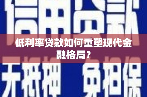 遂川低利率贷款如何重塑现代金融格局？