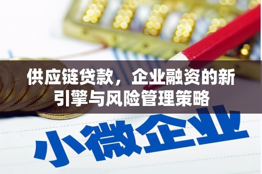 遂川供应链贷款，企业融资的新引擎与风险管理策略