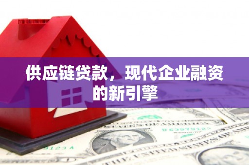 遂川供应链贷款，现代企业融资的新引擎