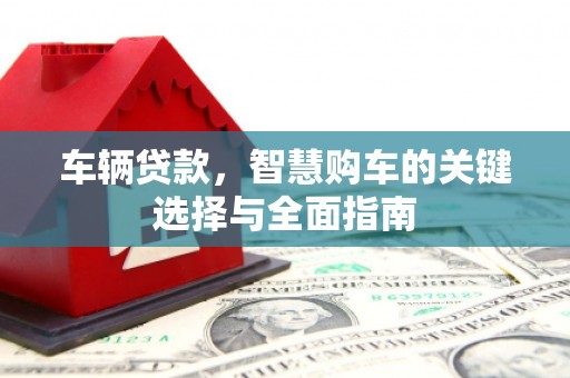 遂川车辆贷款，智慧购车的关键选择与全面指南