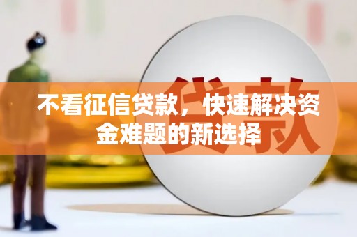 遂川不看征信贷款，快速解决资金难题的新选择