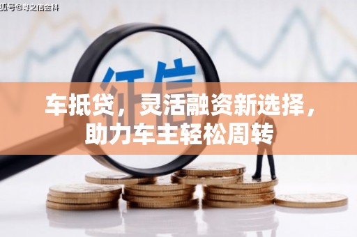 遂川车抵贷，灵活融资新选择，助力车主轻松周转