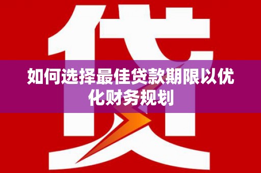遂川如何选择最佳贷款期限以优化财务规划