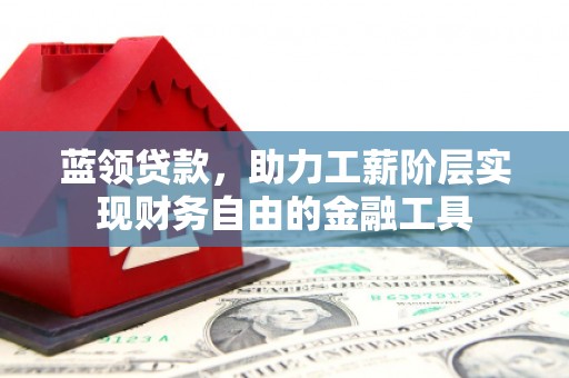 遂川蓝领贷款，助力工薪阶层实现财务自由的金融工具
