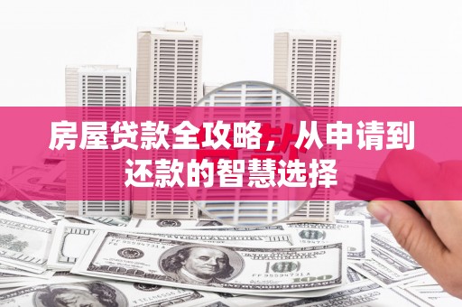 遂川房屋贷款全攻略，从申请到还款的智慧选择