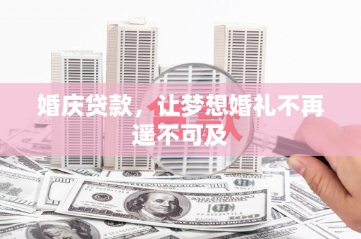 遂川婚庆贷款，让梦想婚礼不再遥不可及