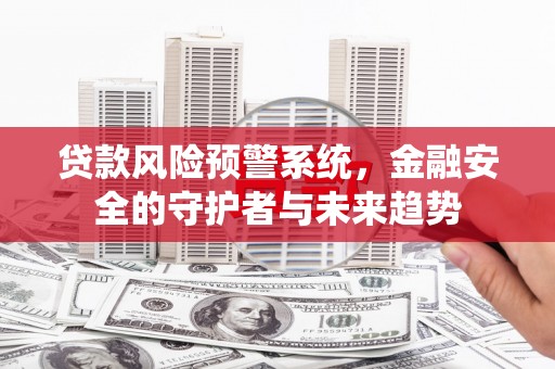 遂川贷款风险预警系统，金融安全的守护者与未来趋势